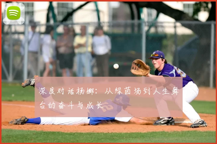 深度对话杨娜：从绿茵场到人生舞台的奋斗与成长