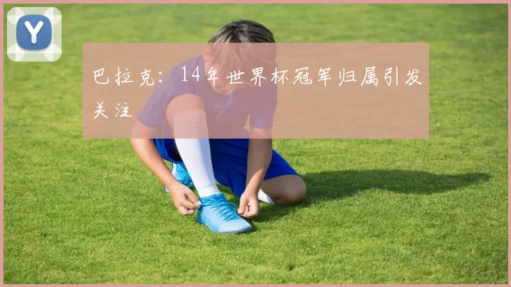 巴拉克:14年世界杯冠军归属引发关注