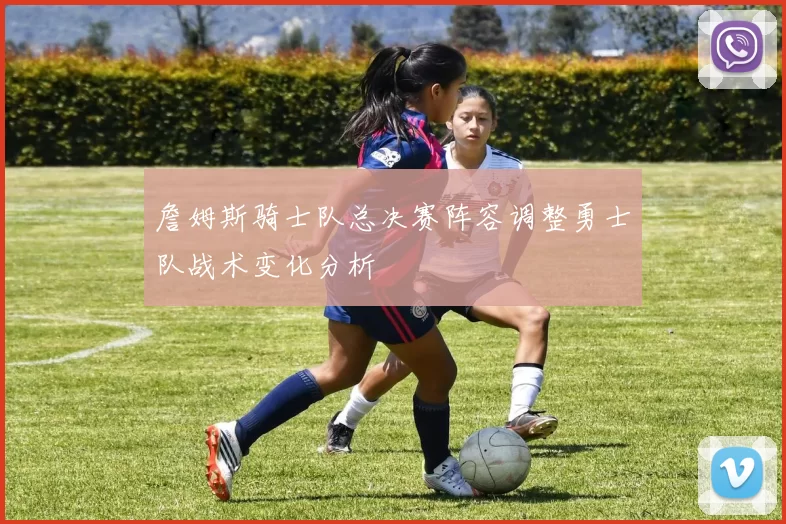 詹姆斯骑士队总决赛阵容调整勇士队战术变化分析