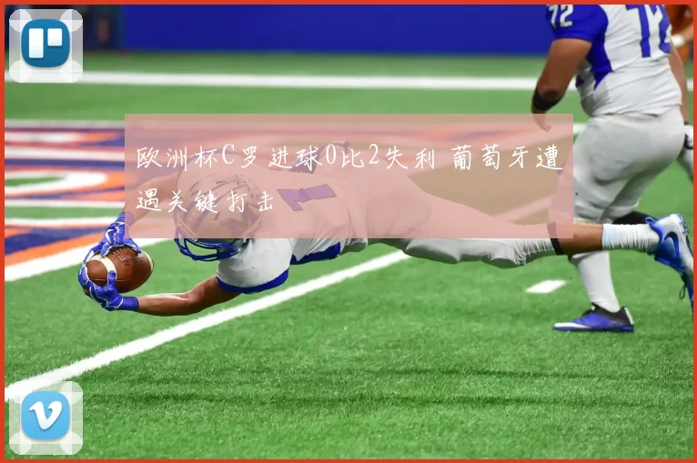 欧洲杯C罗进球0比2失利 葡萄牙遭遇关键打击