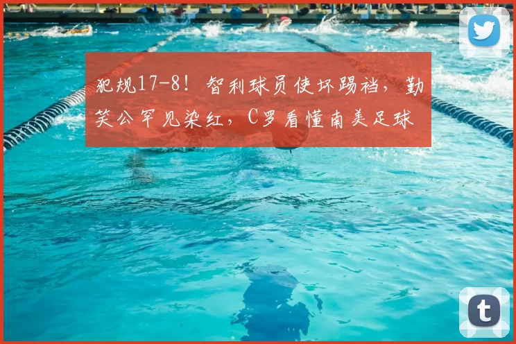 犯规17-8！智利球员使坏踢裆，勤笑公罕见染红，C罗看懂南美足球