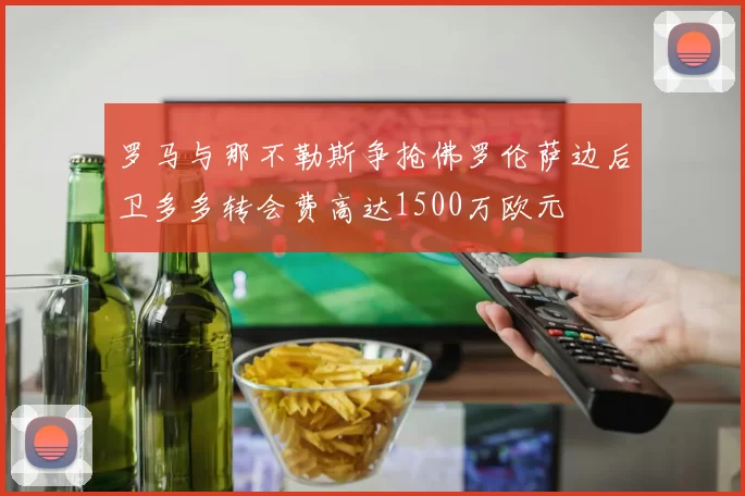 罗马与那不勒斯争抢佛罗伦萨边后卫多多转会费高达1500万欧元