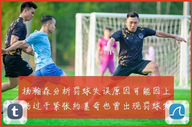 杨瀚森分析罚球失误原因可能因上场过于紧张约基奇也曾出现罚球失误