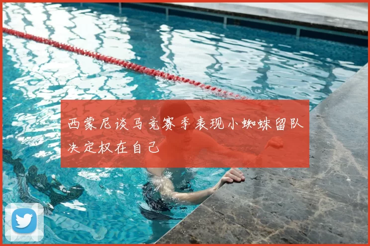 西蒙尼谈马竞赛季表现小蜘蛛留队决定权在自己