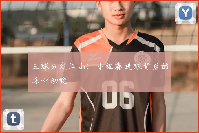 三球分定江山:小组赛进球背后的惊心动魄