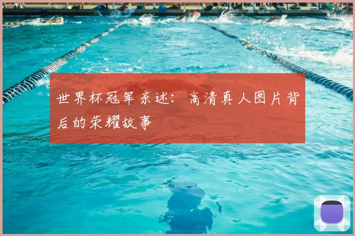 世界杯冠军亲述：高清真人图片背后的荣耀故事