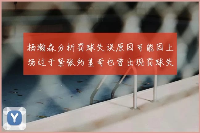 杨瀚森分析罚球失误原因可能因上场过于紧张约基奇也曾出现罚球失误