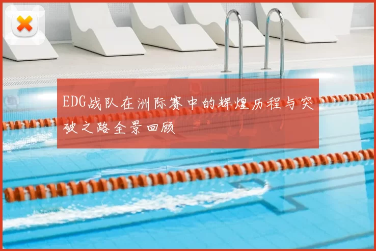 EDG战队在洲际赛中的辉煌历程与突破之路全景回顾