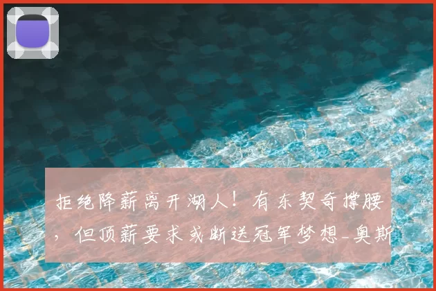 拒绝降薪离开湖人!有东契奇撑腰,但顶薪要求或断送冠军梦想_奥斯汀·里夫斯_合同_1