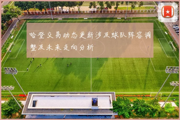 哈登交易动态更新涉及球队阵容调整及未来走向分析