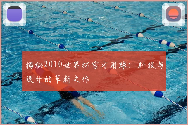 揭秘2010世界杯官方用球：科技与设计的革新之作