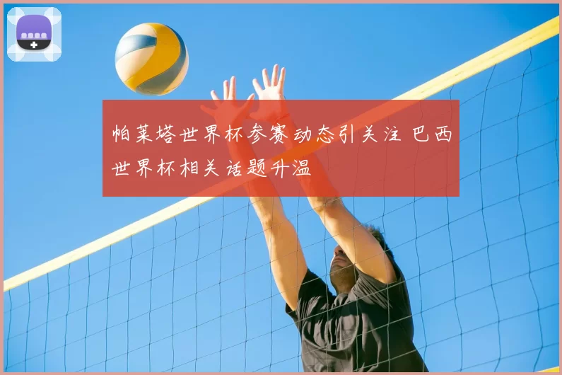 帕莱塔世界杯参赛动态引关注 巴西世界杯相关话题升温