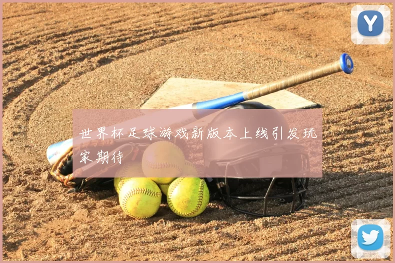 世界杯足球游戏新版本上线引发玩家期待