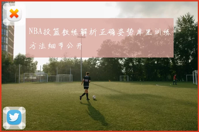 NBA投篮教练解析正确姿势库里训练方法细节公开