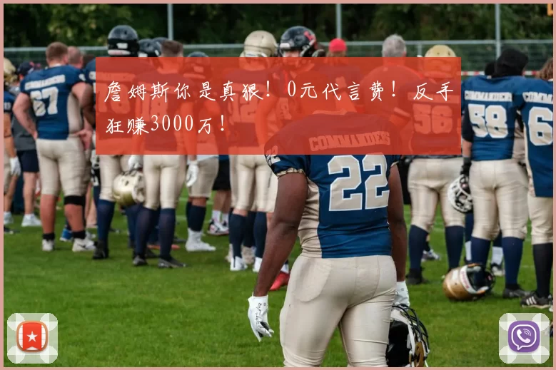 詹姆斯你是真狠!0元代言费!反手狂赚3000万!