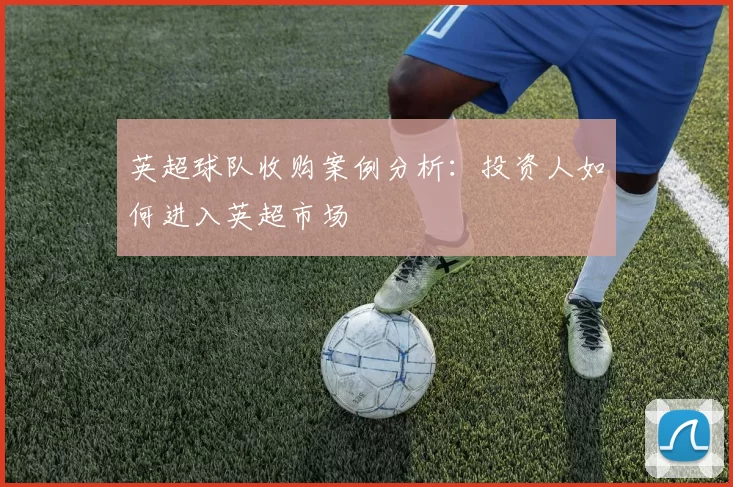 英超球队收购案例分析：投资人如何进入英超市场