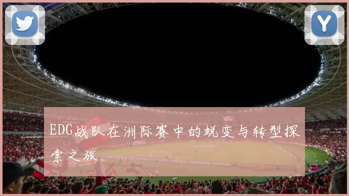 EDG战队在洲际赛中的蜕变与转型探索之旅