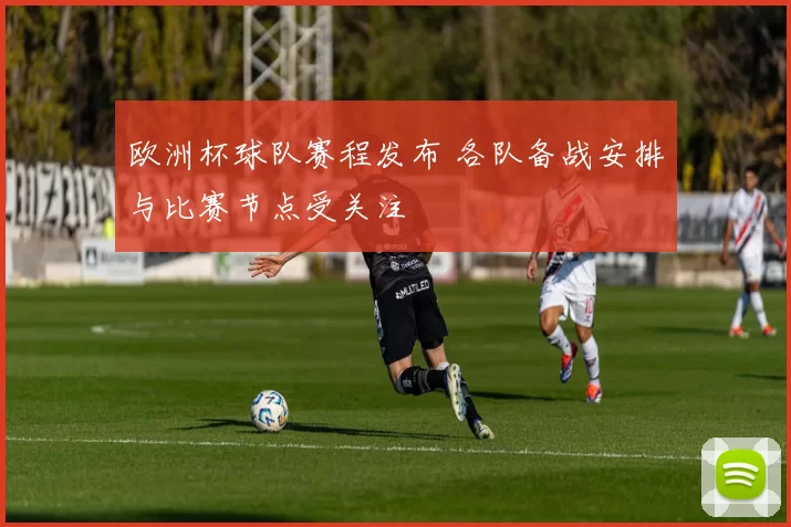 欧洲杯球队赛程发布 各队备战安排与比赛节点受关注