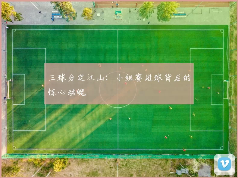 三球分定江山：小组赛进球背后的惊心动魄