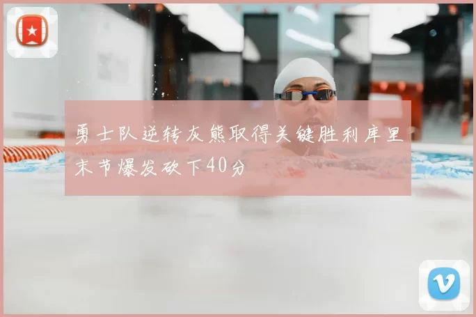 勇士队逆转灰熊取得关键胜利库里末节爆发砍下40分