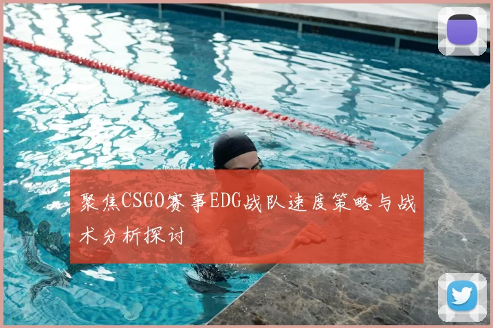 聚焦CSGO赛事EDG战队速度策略与战术分析探讨
