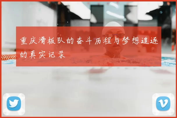 重庆滑板队的奋斗历程与梦想追逐的真实记录