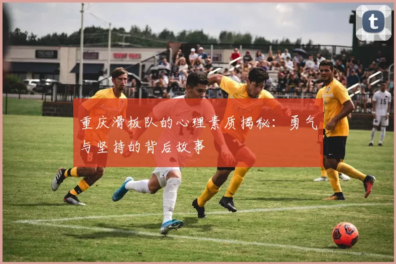 重庆滑板队的心理素质揭秘:勇气与坚持的背后故事
