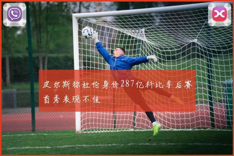 皮尔斯称杜伦身价287亿科比季后赛首秀表现不佳