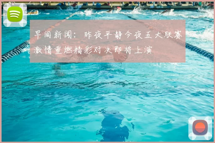 早间新闻：昨夜平静今夜五大联赛激情重燃精彩对决即将上演