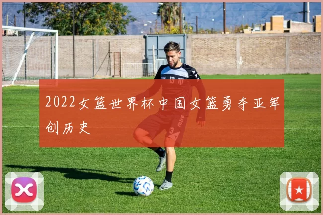 2022女篮世界杯中国女篮勇夺亚军创历史