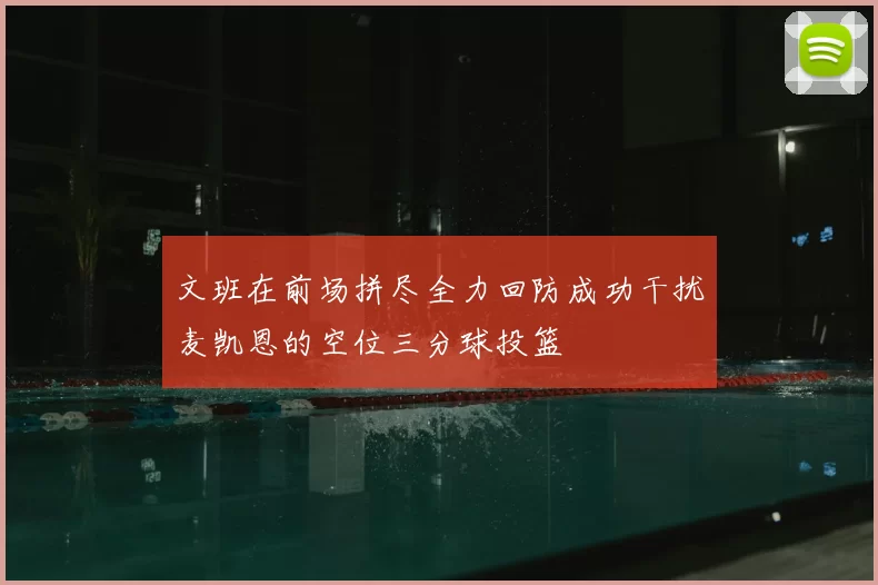 文班在前场拼尽全力回防成功干扰麦凯恩的空位三分球投篮