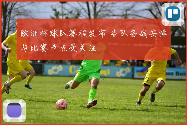 欧洲杯球队赛程发布 各队备战安排与比赛节点受关注