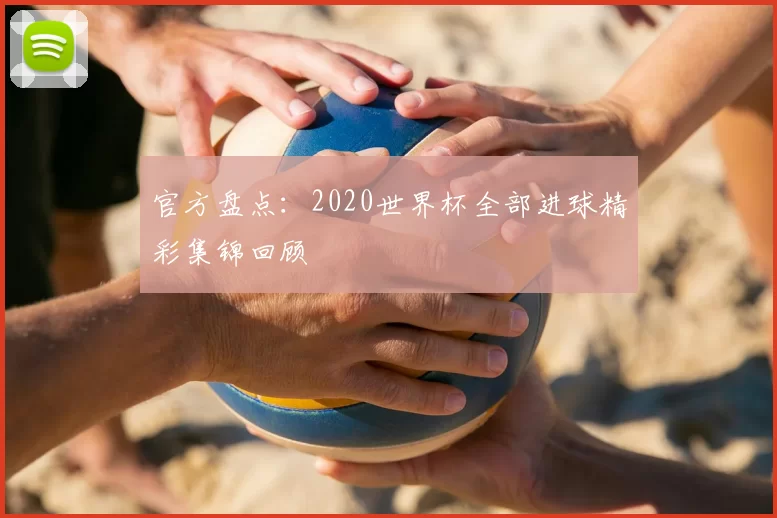 官方盘点：2020世界杯全部进球精彩集锦回顾