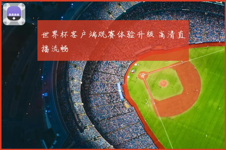 世界杯客户端观赛体验升级 高清直播流畅