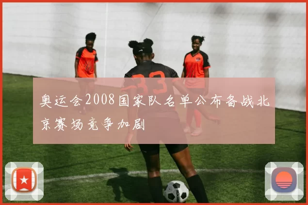 奥运会2008国家队名单公布备战北京赛场竞争加剧