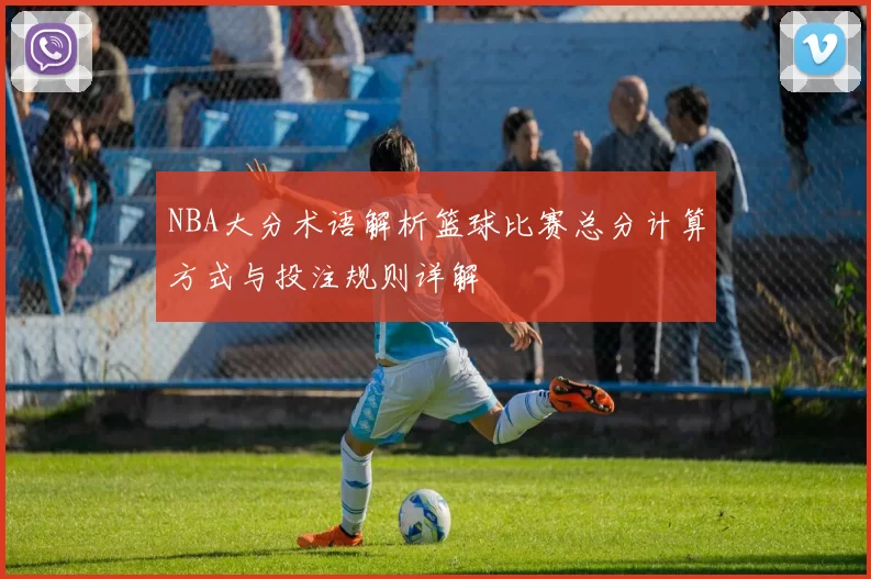 NBA大分术语解析篮球比赛总分计算方式与投注规则详解