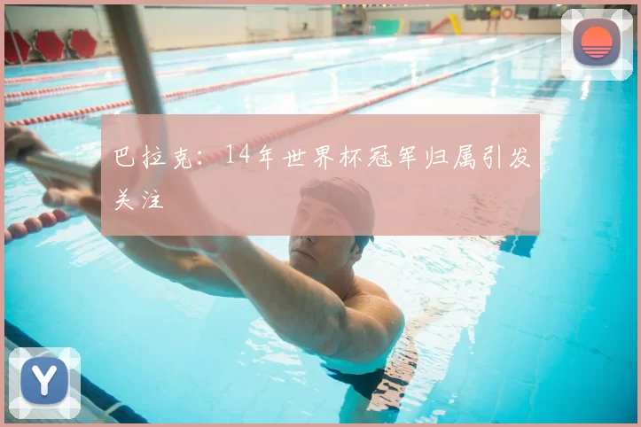 巴拉克:14年世界杯冠军归属引发关注