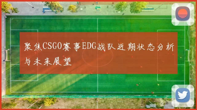 聚焦CSGO赛事EDG战队近期状态分析与未来展望
