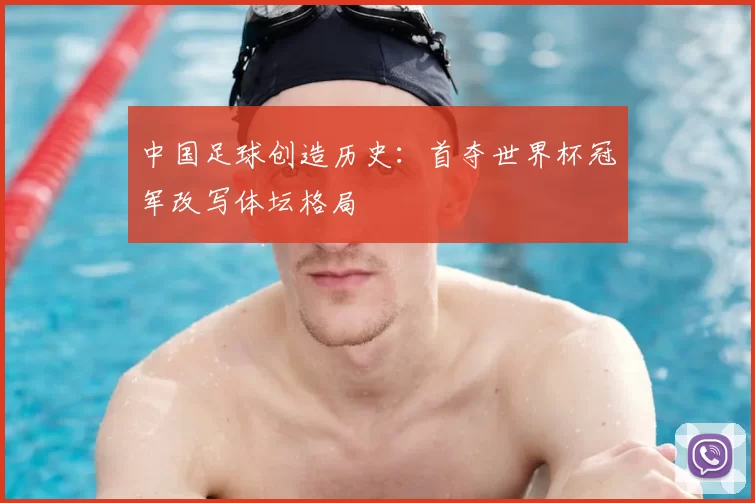 中国足球创造历史：首夺世界杯冠军改写体坛格局