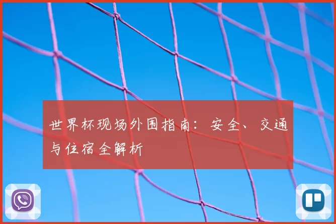 世界杯现场外围指南：安全、交通与住宿全解析