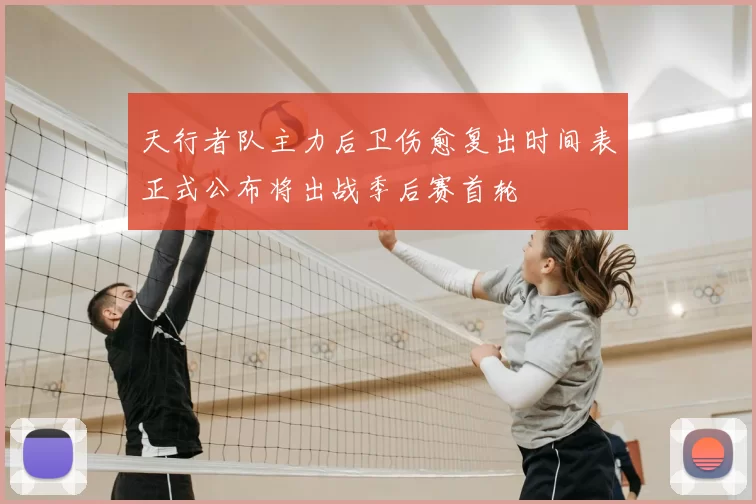 天行者队主力后卫伤愈复出时间表正式公布将出战季后赛首轮