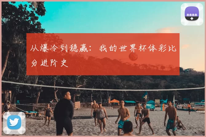 从爆冷到稳赢：我的世界杯体彩比分进阶史