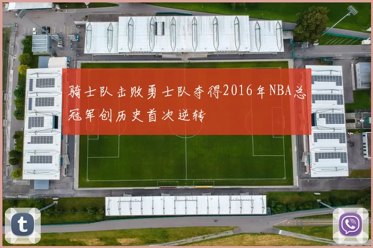 骑士队击败勇士队夺得2016年NBA总冠军创历史首次逆转