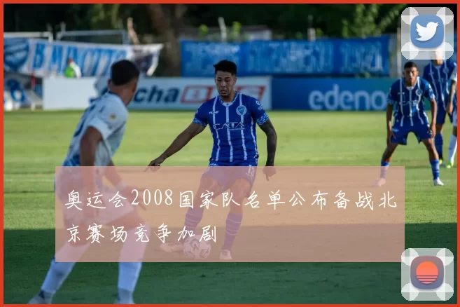 奥运会2008国家队名单公布备战北京赛场竞争加剧