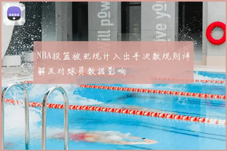 NBA投篮被犯规计入出手次数规则详解及对球员数据影响