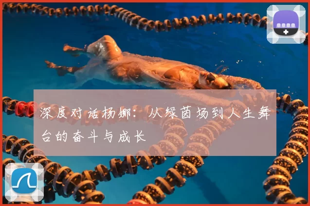 深度对话杨娜:从绿茵场到人生舞台的奋斗与成长